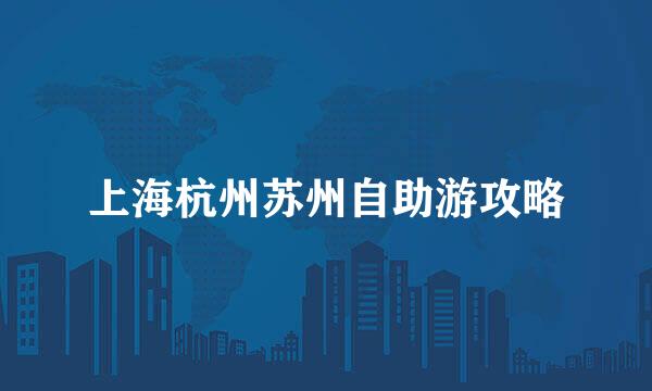 上海杭州苏州自助游攻略