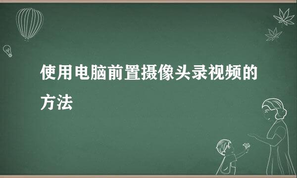 使用电脑前置摄像头录视频的方法