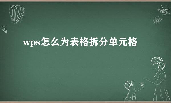 wps怎么为表格拆分单元格