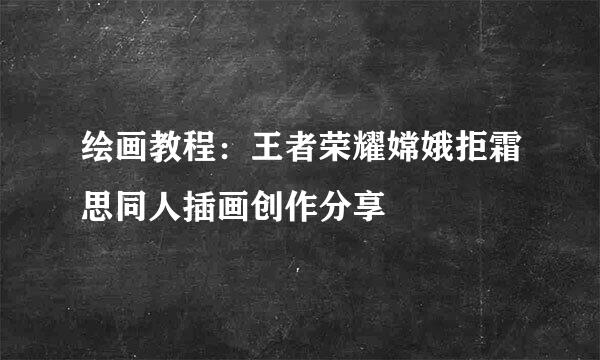 绘画教程：王者荣耀嫦娥拒霜思同人插画创作分享