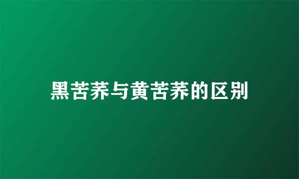 黑苦荞与黄苦荞的区别