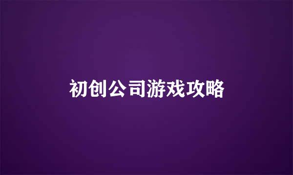 初创公司游戏攻略