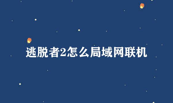 逃脱者2怎么局域网联机