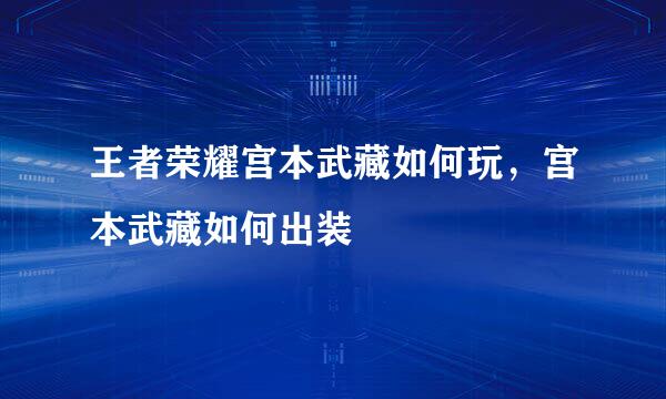 王者荣耀宫本武藏如何玩，宫本武藏如何出装