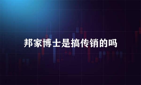 邦家博士是搞传销的吗