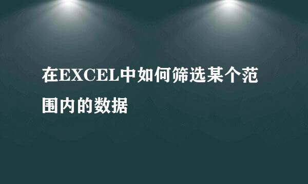 在EXCEL中如何筛选某个范围内的数据