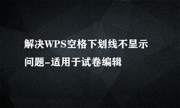 解决WPS空格下划线不显示问题-适用于试卷编辑