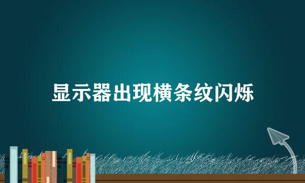 显示器出现横条纹闪烁