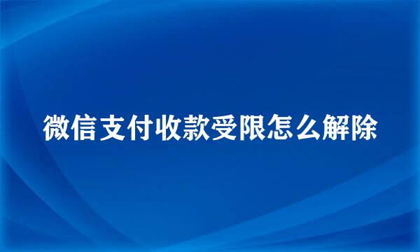 微信支付收款受限怎么解除
