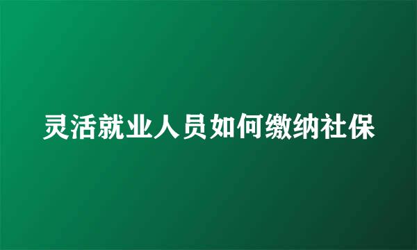 灵活就业人员如何缴纳社保