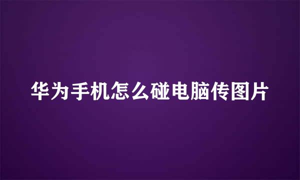 华为手机怎么碰电脑传图片
