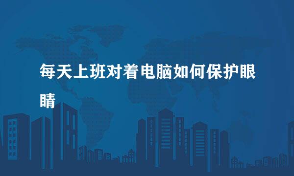 每天上班对着电脑如何保护眼睛