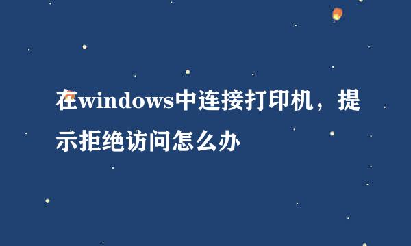 在windows中连接打印机，提示拒绝访问怎么办
