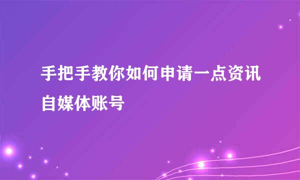 手把手教你如何申请一点资讯自媒体账号