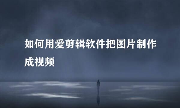 如何用爱剪辑软件把图片制作成视频