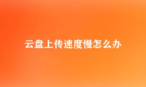 云盘上传速度慢怎么办