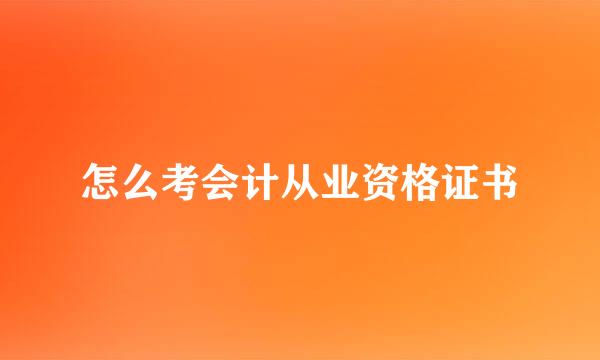 怎么考会计从业资格证书