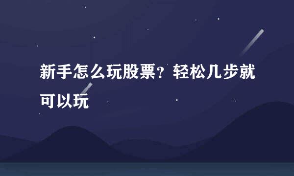 新手怎么玩股票？轻松几步就可以玩