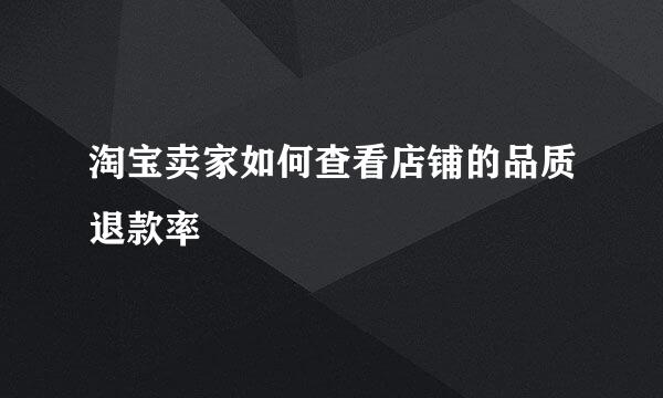 淘宝卖家如何查看店铺的品质退款率