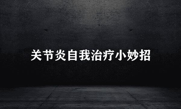 关节炎自我治疗小妙招