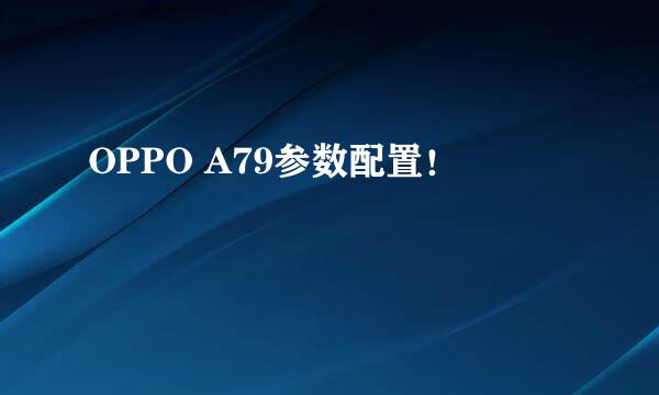 OPPO A79参数配置！