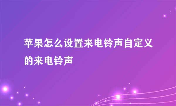 苹果怎么设置来电铃声自定义的来电铃声