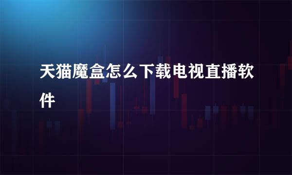天猫魔盒怎么下载电视直播软件