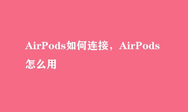 AirPods如何连接，AirPods怎么用