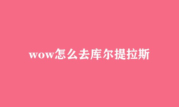 wow怎么去库尔提拉斯