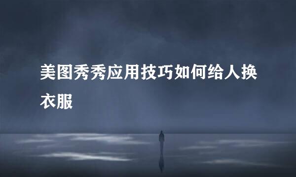 美图秀秀应用技巧如何给人换衣服