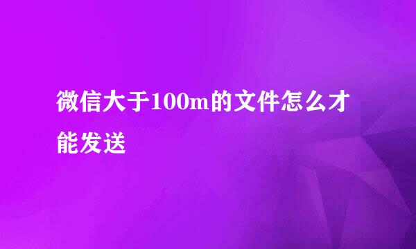 微信大于100m的文件怎么才能发送