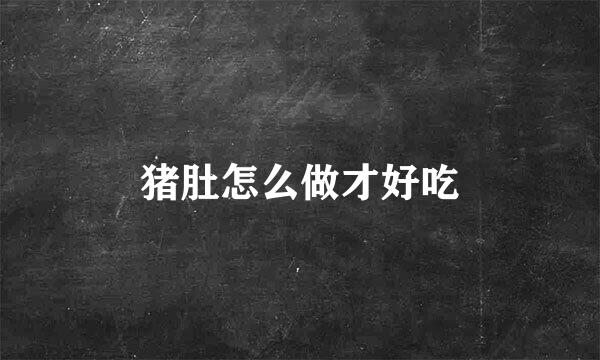 猪肚怎么做才好吃