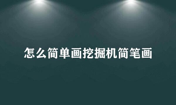 怎么简单画挖掘机简笔画