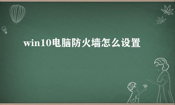 win10电脑防火墙怎么设置