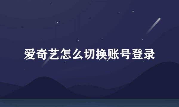 爱奇艺怎么切换账号登录