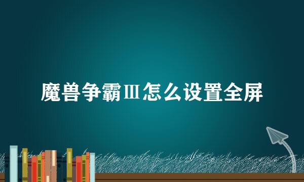 魔兽争霸Ⅲ怎么设置全屏