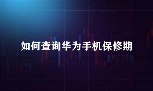 如何查询华为手机保修期