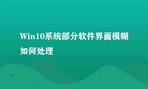 Win10系统部分软件界面模糊如何处理