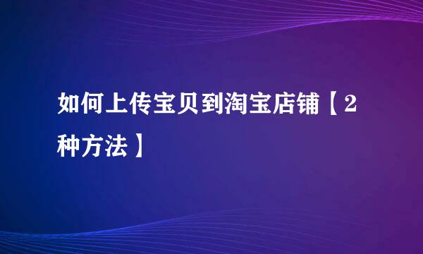 如何上传宝贝到淘宝店铺【2种方法】