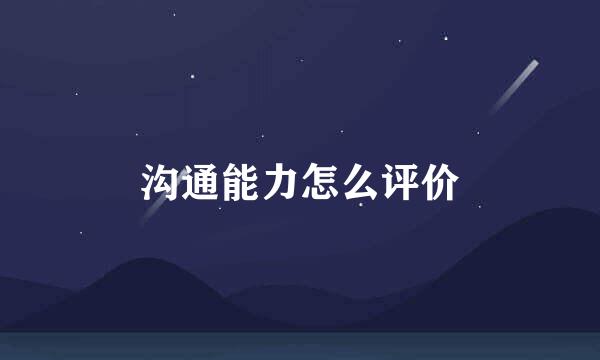 沟通能力怎么评价