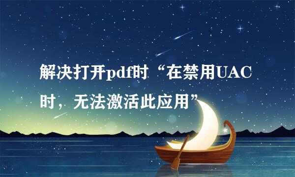 解决打开pdf时“在禁用UAC时，无法激活此应用”