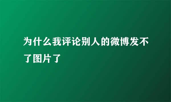为什么我评论别人的微博发不了图片了