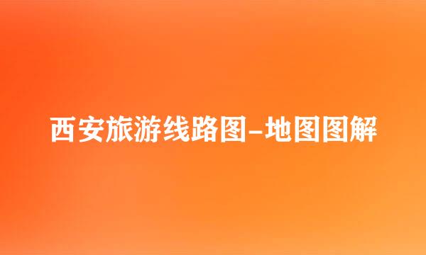 西安旅游线路图-地图图解