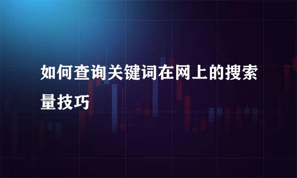 如何查询关键词在网上的搜索量技巧