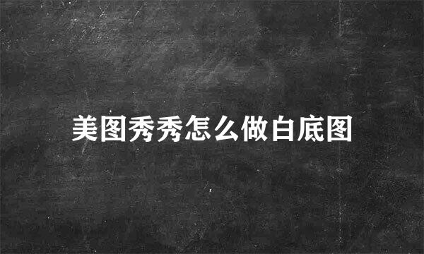 美图秀秀怎么做白底图