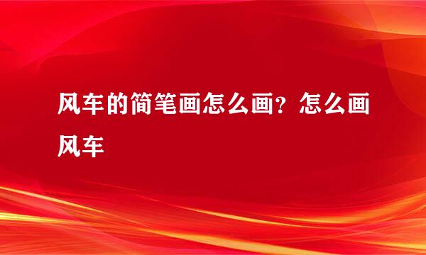 风车的简笔画怎么画?怎么画风车