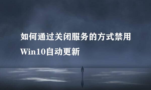 如何通过关闭服务的方式禁用Win10自动更新