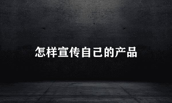 怎样宣传自己的产品