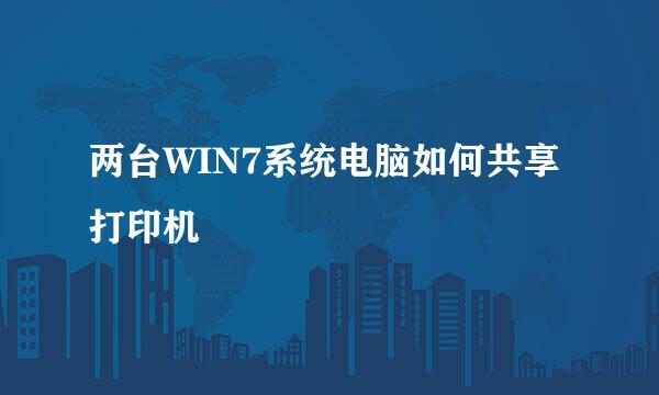两台WIN7系统电脑如何共享打印机