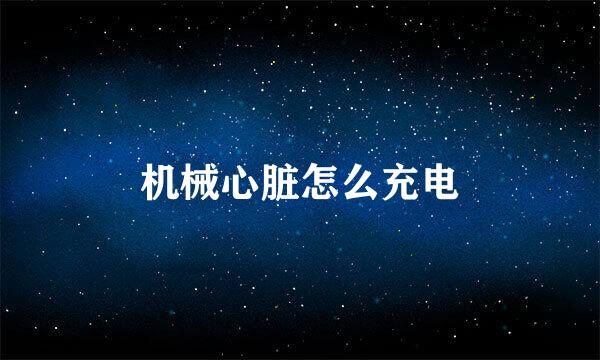 机械心脏怎么充电